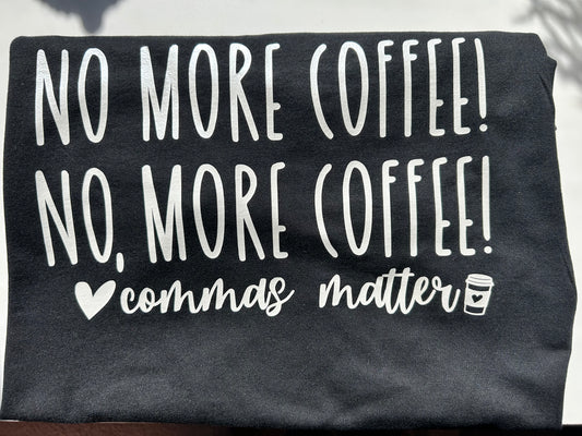 No more coffee! No, More Coffee! Comma's matter adult tee
